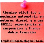 técnico eléctrico o mecánico automotriz en motores diesel y a gas &8211; experiencia en suspencion y frenos doble tracción