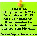 Tecnico En Refrigeración &8211; Para Laborar En El Pais De Panama Con Conocimientos En Mecánica Automotriz en Guajira Confidencial