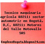 Tecnico maquinaria agrícola &8211; sector automotriz en Bogotá, D.C. &8211; Motores del Valle Motovalle SAS