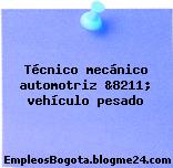 Técnico mecánico automotriz &8211; vehículo pesado