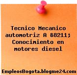 Tecnico Mecanico automotriz A &8211; Conocimiento en motores diesel