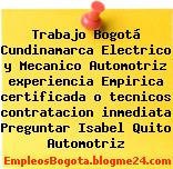 Trabajo Bogotá Cundinamarca Electrico y Mecanico Automotriz experiencia Empirica certificada o tecnicos contratacion inmediata Preguntar Isabel Quito Automotriz