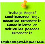 Trabajo Bogotá Cundinamarca Ing. Mecanico Automotriz Conocimiento en vehiculos pesados Automotriz