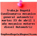 Trabajo Bogotá Cundinamarca mecanico general automotriz martes 23 de abril 1 año mecanico motores diesel Automotriz