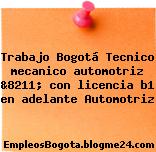 Trabajo Bogotá Tecnico mecanico automotriz &8211; con licencia b1 en adelante Automotriz