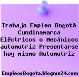 Trabajo Empleo Bogotá Cundinamarca Eléctricos o Mecánicos automotriz Presentarse hoy mismo Automotriz