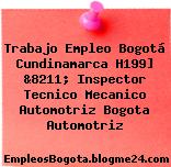 Trabajo Empleo Bogotá Cundinamarca H199] &8211; Inspector Tecnico Mecanico Automotriz Bogota Automotriz