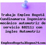 Trabajo Empleo Bogotá Cundinamarca Ingeniero mecánico automotriz de servicio &8211; con ingles Automotriz