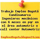 Trabajo Empleo Bogotá Cundinamarca Ingenieros mecánicos con 6 meses en pqr en el área automotriz o call center Automotriz