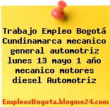Trabajo Empleo Bogotá Cundinamarca mecanico general automotriz lunes 13 mayo 1 año mecanico motores diesel Automotriz