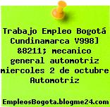 Trabajo Empleo Bogotá Cundinamarca V998] &8211; mecanico general automotriz miercoles 2 de octubre Automotriz