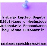 Trabajo Empleo Bogotá Eléctricos o Mecánicos automotriz Presentarse hoy mismo Automotriz