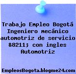 Trabajo Empleo Bogotá Ingeniero mecánico automotriz de servicio &8211; con ingles Automotriz
