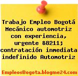 Trabajo Empleo Bogotá Mecánico automotriz con experiencia, urgente &8211; contratación inmediata indefinido Automotriz