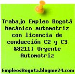 Trabajo Empleo Bogotá Mecánico automotriz con licencia de conducción C2 y C3 &8211; Urgente Automotriz