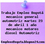 Trabajo Empleo Bogotá mecanico general automotriz martes 23 de abril 1 año mecanico motores diesel Automotriz