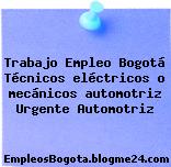 Trabajo Empleo Bogotá Técnicos eléctricos o mecánicos automotriz Urgente Automotriz