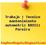 Trabajo : Tecnico mantenimiento automotriz &8211; Pereira