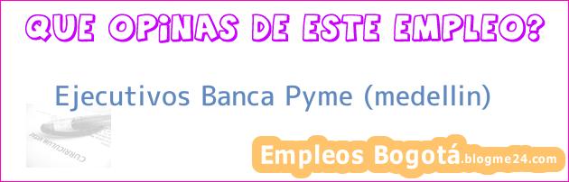 Ejecutivos Banca Pyme (medellin)