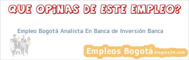 Empleo Bogotá Analista En Banca de Inversión Banca