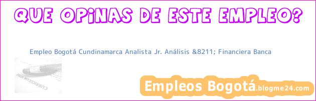 Empleo Bogotá Cundinamarca Analista Jr. Análisis &8211; Financiera Banca
