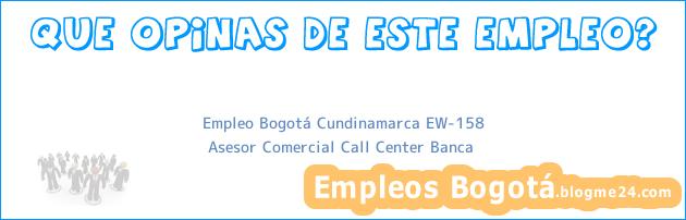 Empleo Bogotá Cundinamarca EW-158 | Asesor Comercial Call Center Banca
