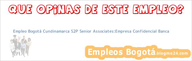 Empleo Bogotá Cundinamarca S2P Senior Associates:Empresa Confidencial Banca