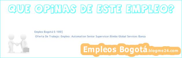Empleo Bogotá E-189] | Oferta De Trabajo: Empleo: Automation Senior Supervisor:Bimbo Global Services Banca