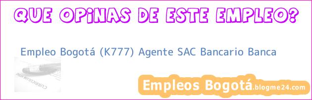Empleo Bogotá (K777) Agente SAC Bancario Banca