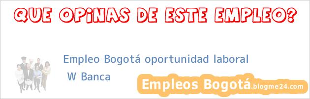 Empleo Bogotá oportunidad laboral | W Banca