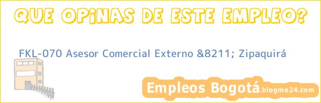FKL-070 Asesor Comercial Externo &8211; Zipaquirá