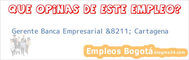 Gerente Banca Empresarial &8211; Cartagena