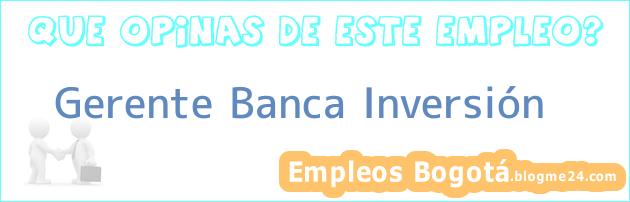 Gerente Banca Inversión