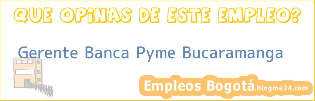 Gerente Banca Pyme Bucaramanga