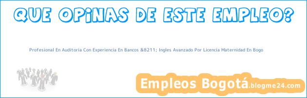 Profesional En Auditoria Con Experiencia En Bancos &8211; Ingles Avanzado Por Licencia Maternidad En Bogo
