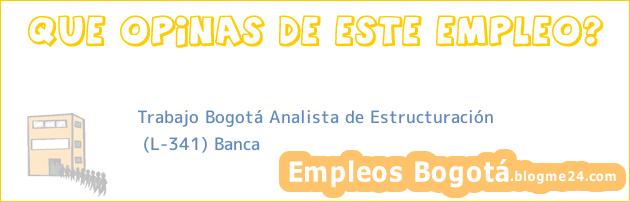 Trabajo Bogotá Analista de Estructuración | (L-341) Banca