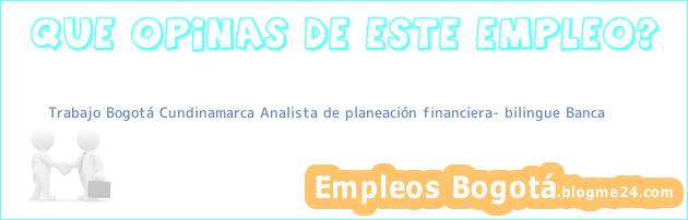 Trabajo Bogotá Cundinamarca Analista de planeación financiera- bilingue Banca