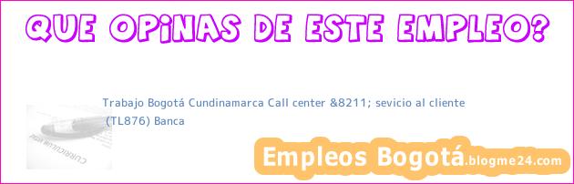 Trabajo Bogotá Cundinamarca Call center &8211; sevicio al cliente | (TL876) Banca