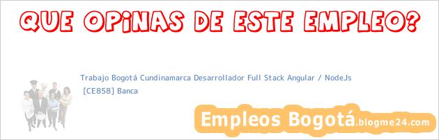 Trabajo Bogotá Cundinamarca Desarrollador Full Stack Angular / NodeJs | [CE858] Banca