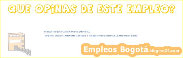 Trabajo Bogotá Cundinamarca (MVU580) | Empleo: Empleo: Asistente Contable : Recepcionista:Empresa Confidencial Banca