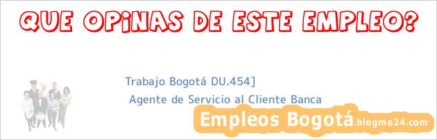 Trabajo Bogotá DU.454] | Agente de Servicio al Cliente Banca