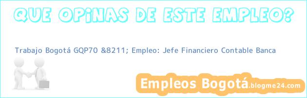 Trabajo Bogotá GQP70 &8211; Empleo: Jefe Financiero Contable Banca