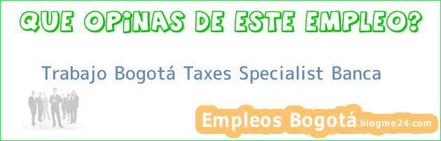 Trabajo Bogotá Taxes Specialist Banca