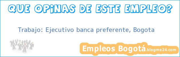 Trabajo: Ejecutivo banca preferente, Bogota