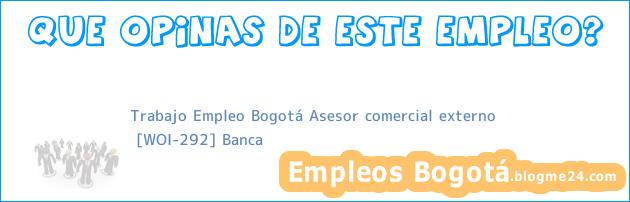 Trabajo Empleo Bogotá Asesor comercial externo | [WOI-292] Banca