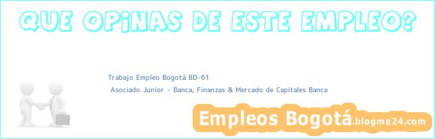 Trabajo Empleo Bogotá BD-61 | Asociado Junior – Banca, Finanzas & Mercado de Capitales Banca