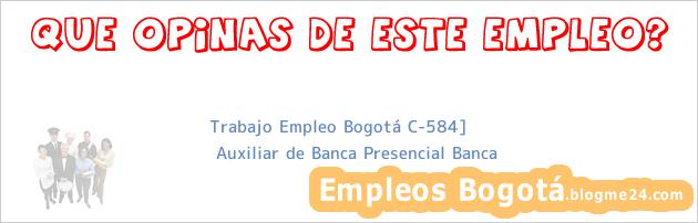 Trabajo Empleo Bogotá C-584] | Auxiliar de Banca Presencial Banca