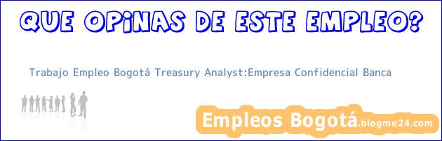 Trabajo Empleo Bogotá Treasury Analyst:Empresa Confidencial Banca