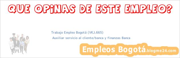 Trabajo Empleo Bogotá (VKJ.665) | Auxiliar servicio al cliente/banca y finanzas Banca