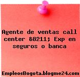 Agente de ventas call center &8211; Exp en seguros o banca